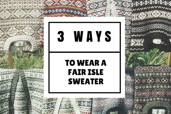 3 Ways to Wear a Fair Isle Sweater
